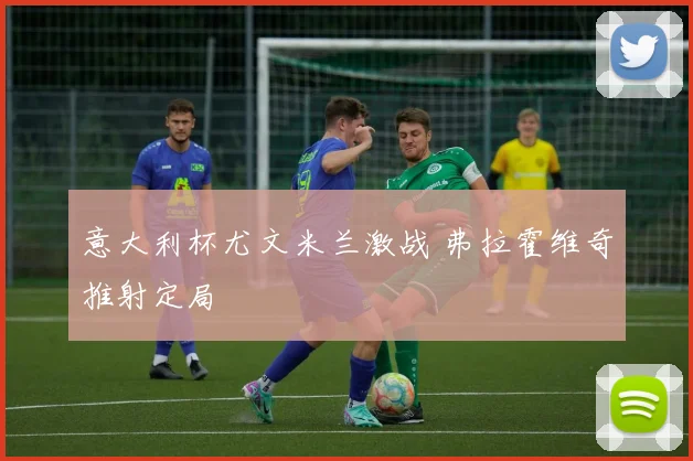 意大利杯尤文米兰激战 弗拉霍维奇推射定局
