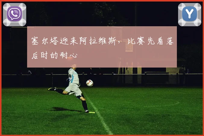 塞尔塔迎来阿拉维斯，比赛先看落后时的耐心