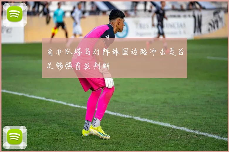 南非队塔乌对阵韩国边路冲击是否足够强首发判断