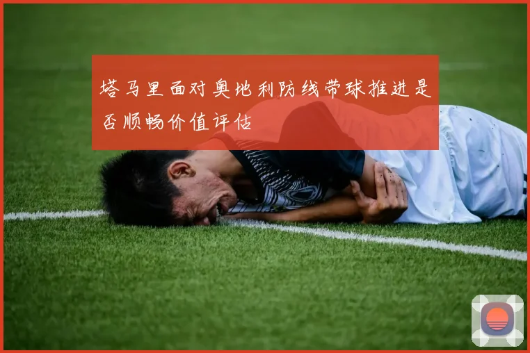 塔马里面对奥地利防线带球推进是否顺畅价值评估