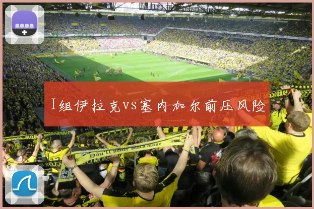 I组伊拉克vs塞内加尔前压风险