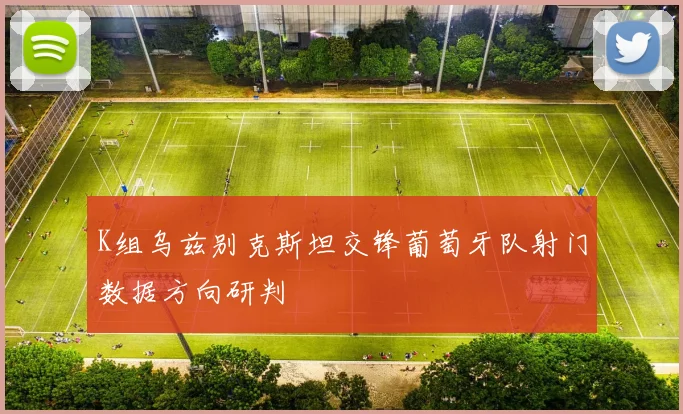 K组乌兹别克斯坦交锋葡萄牙队射门数据方向研判