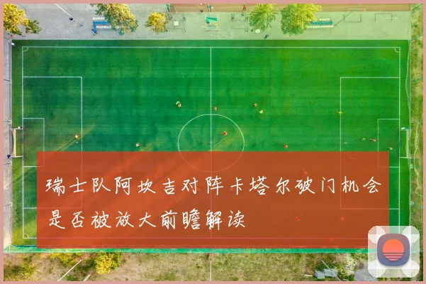 瑞士队阿坎吉对阵卡塔尔破门机会是否被放大前瞻解读