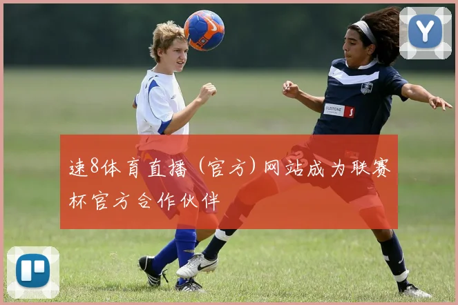 速8体育直播 (官方)网站成为联赛杯官方合作伙伴