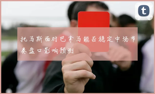 托马斯面对巴拿马能否稳定中场节奏盘口影响预测