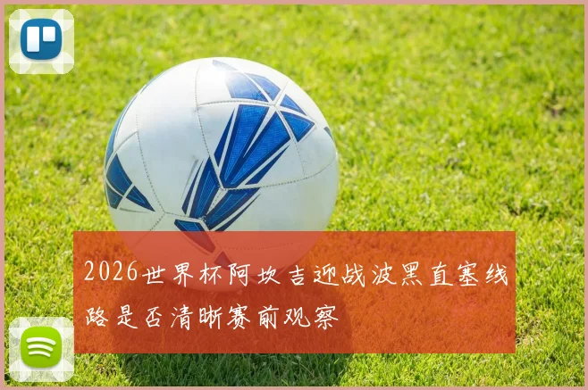 2026世界杯阿坎吉迎战波黑直塞线路是否清晰赛前观察