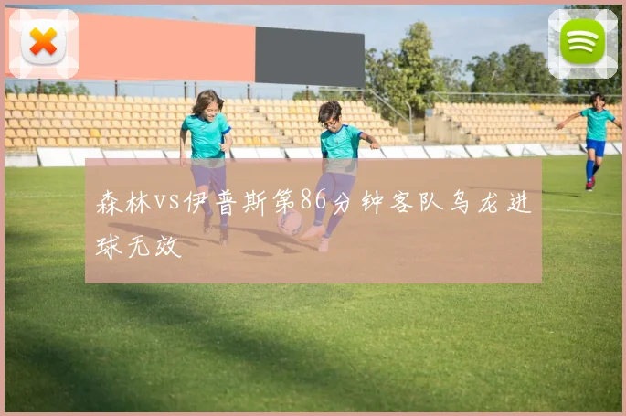森林vs伊普斯第86分钟客队乌龙进球无效