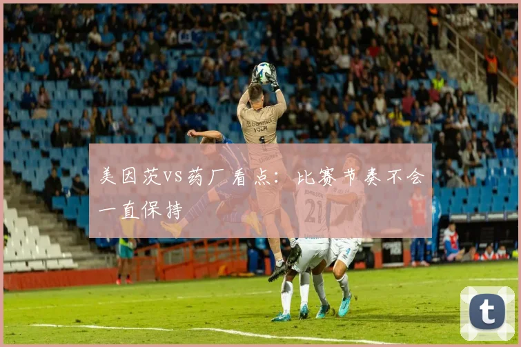 美因茨vs药厂看点：比赛节奏不会一直保持