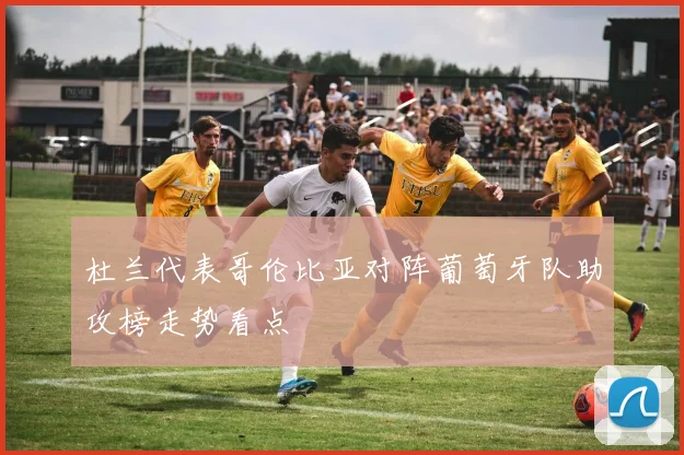 杜兰代表哥伦比亚对阵葡萄牙队助攻榜走势看点