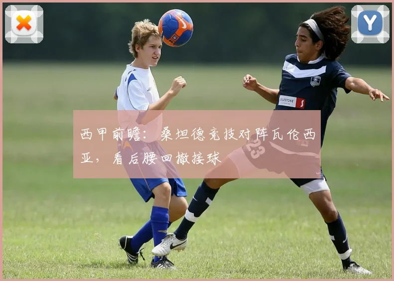 西甲前瞻：桑坦德竞技对阵瓦伦西亚，看后腰回撤接球