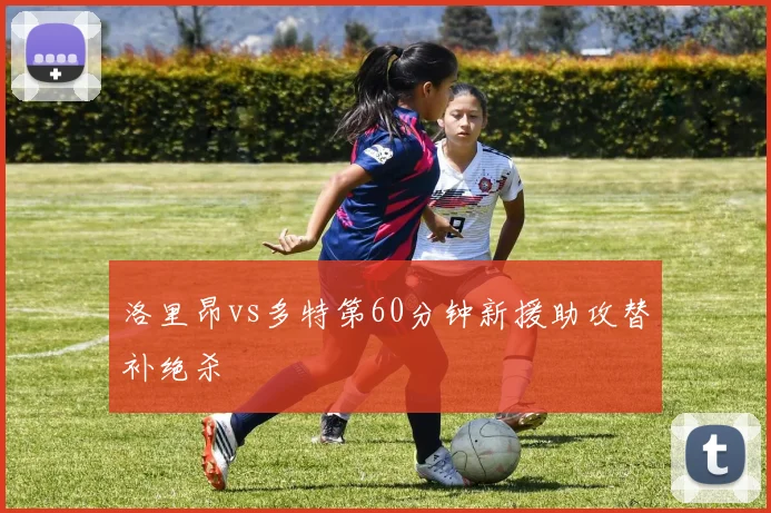 洛里昂vs多特第60分钟新援助攻替补绝杀