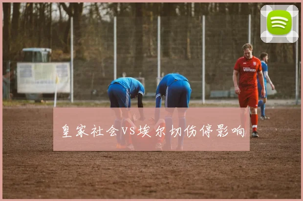 皇家社会vs埃尔切伤停影响