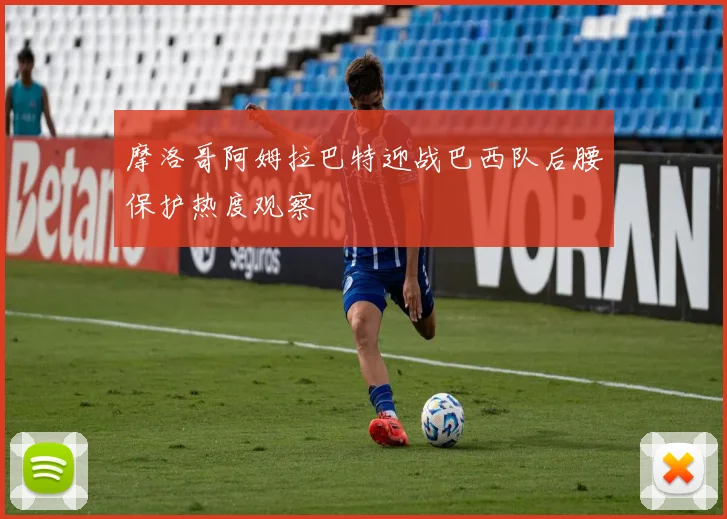 摩洛哥阿姆拉巴特迎战巴西队后腰保护热度观察