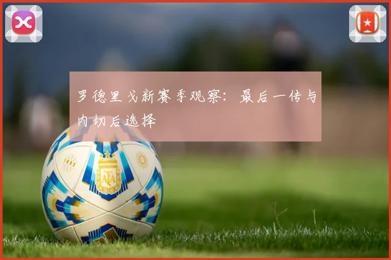 罗德里戈新赛季观察：最后一传与内切后选择