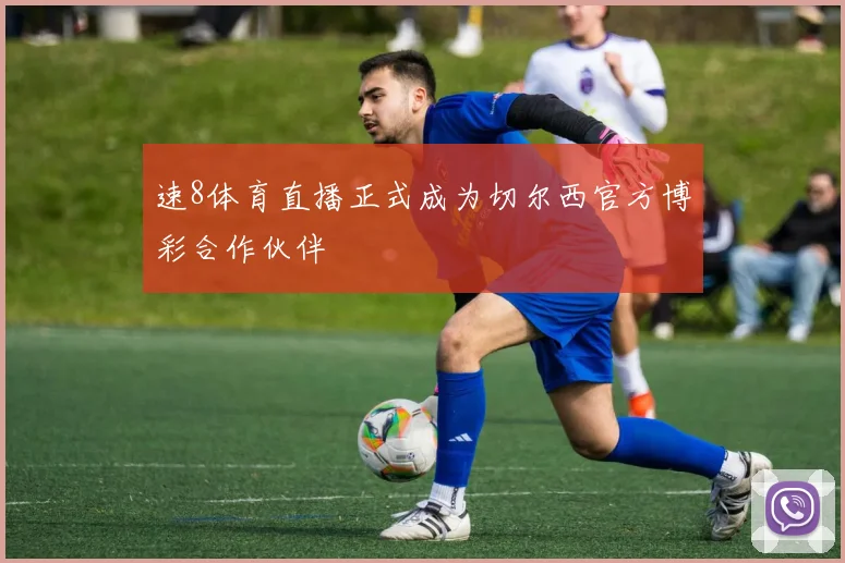 速8体育直播正式成为切尔西官方博彩合作伙伴