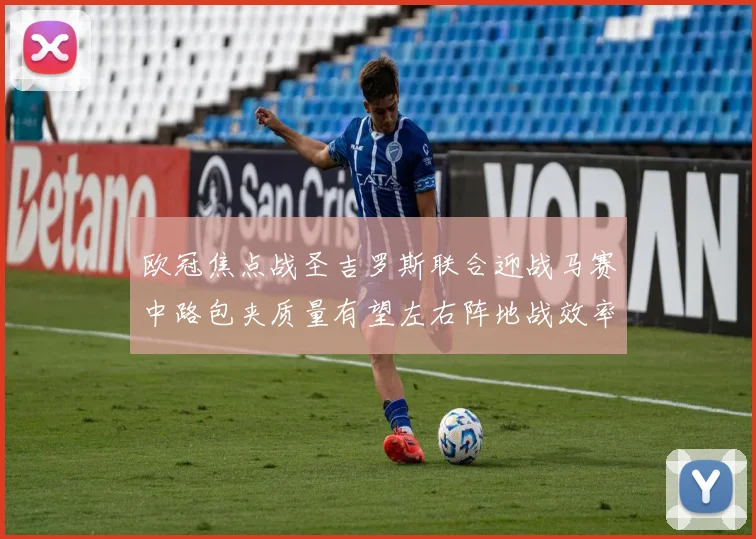 欧冠焦点战圣吉罗斯联合迎战马赛中路包夹质量有望左右阵地战效率