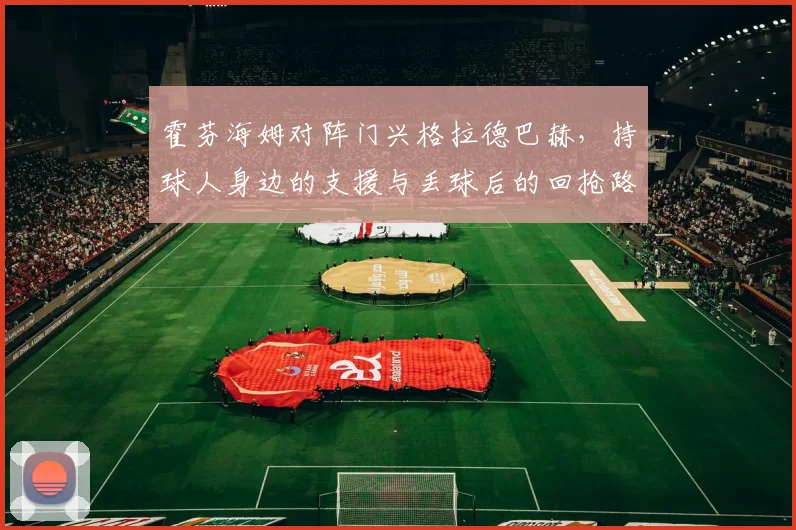 霍芬海姆对阵门兴格拉德巴赫，持球人身边的支援与丢球后的回抢路线成看点