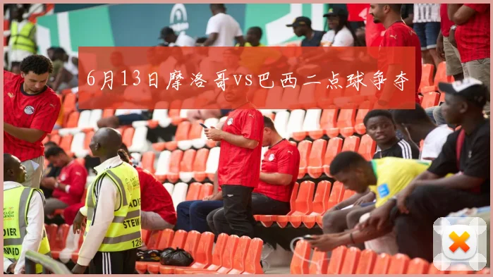 6月13日摩洛哥vs巴西二点球争夺