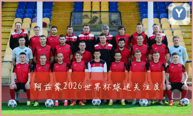 阿兹蒙2026世界杯球迷关注度